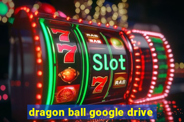 dragon ball google drive